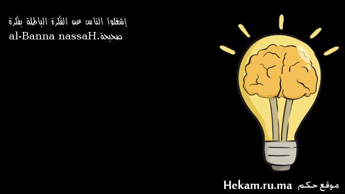 إشغلوا الناس عن الفكرة الباطلة بفكرة صحيحة. Hassan al-Banna ...